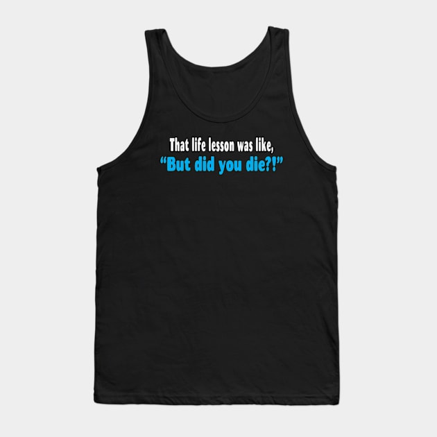 That Life Lesson Was Like But Did You Die Funny Tank Top by Rosemarie Guieb Designs